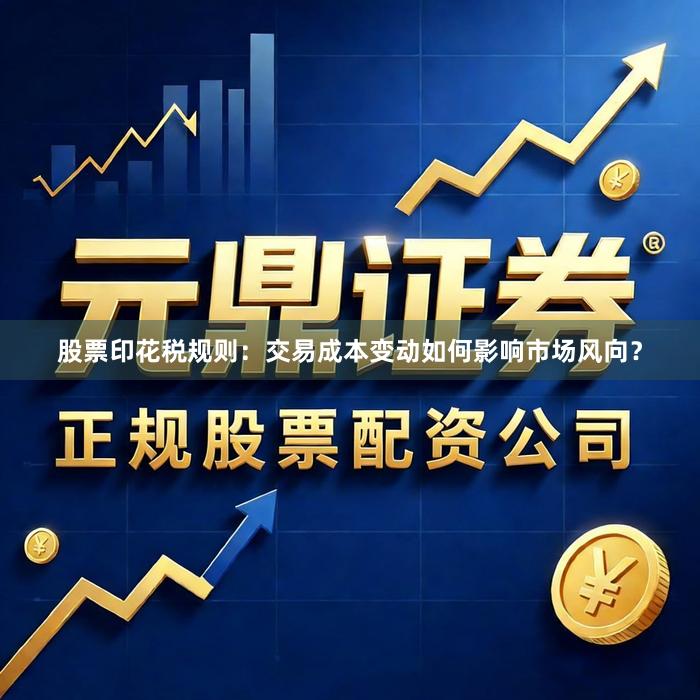 股票印花税规则：交易成本变动如何影响市场风向？