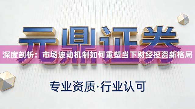 深度剖析：市场波动机制如何重塑当下财经投资新格局