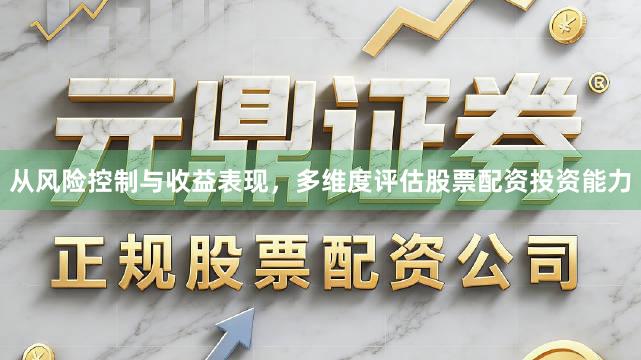 从风险控制与收益表现，多维度评估股票配资投资能力