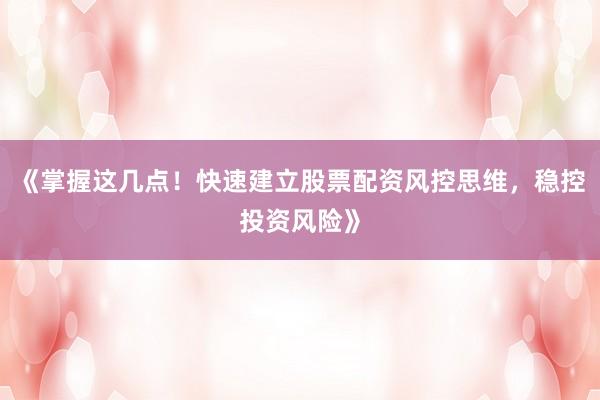 《掌握这几点！快速建立股票配资风控思维，稳控投资风险》