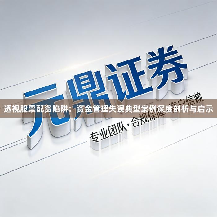 透视股票配资陷阱：资金管理失误典型案例深度剖析与启示