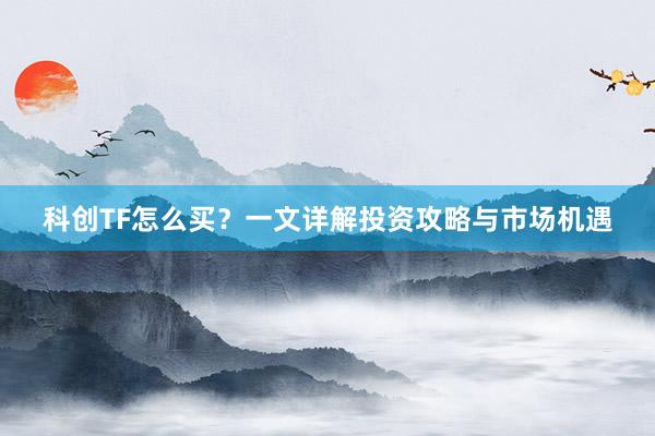 科创TF怎么买？一文详解投资攻略与市场机遇