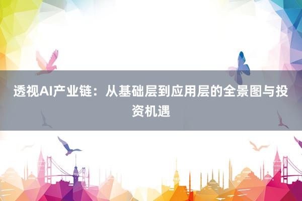 透视AI产业链：从基础层到应用层的全景图与投资机遇