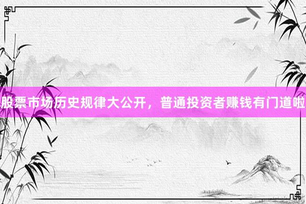 股票市场历史规律大公开，普通投资者赚钱有门道啦