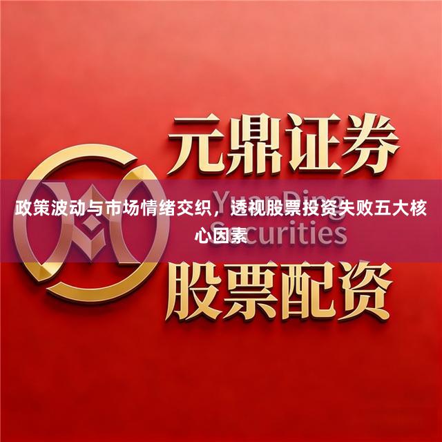 政策波动与市场情绪交织，透视股票投资失败五大核心因素