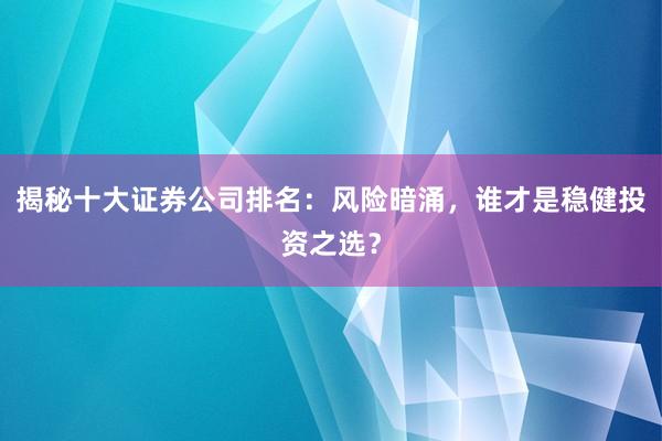 揭秘十大证券公司排名：风险暗涌，谁才是稳健投资之选？