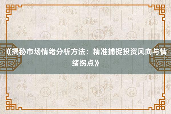 《揭秘市场情绪分析方法：精准捕捉投资风向与情绪拐点》