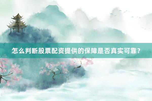 怎么判断股票配资提供的保障是否真实可靠?