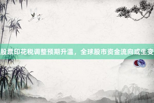 股票印花税调整预期升温,全球股市资金流向或生变