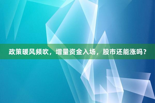 政策暖风频吹，增量资金入场，股市还能涨吗？