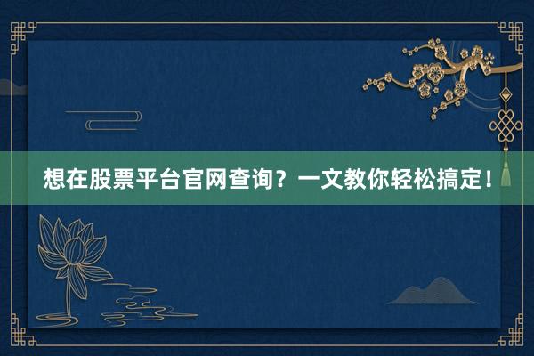 想在股票平台官网查询？一文教你轻松搞定！