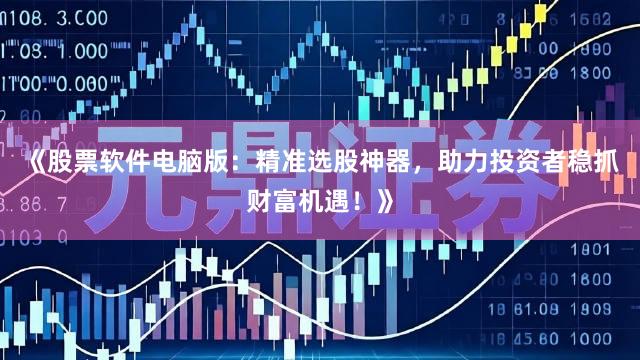 《股票软件电脑版：精准选股神器，助力投资者稳抓财富机遇！》