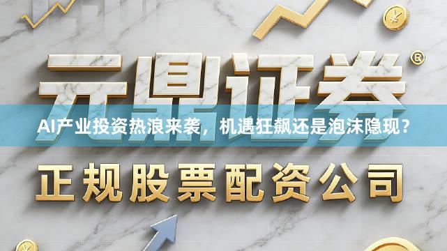 AI产业投资热浪来袭，机遇狂飙还是泡沫隐现？