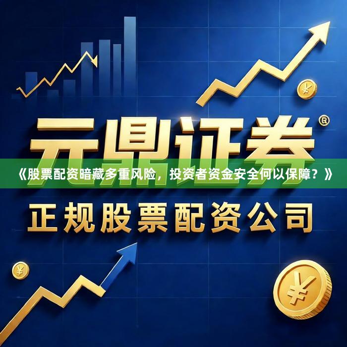 《股票配资暗藏多重风险，投资者资金安全何以保障？》