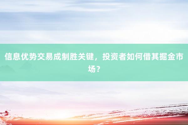 信息优势交易成制胜关键，投资者如何借其掘金市场？