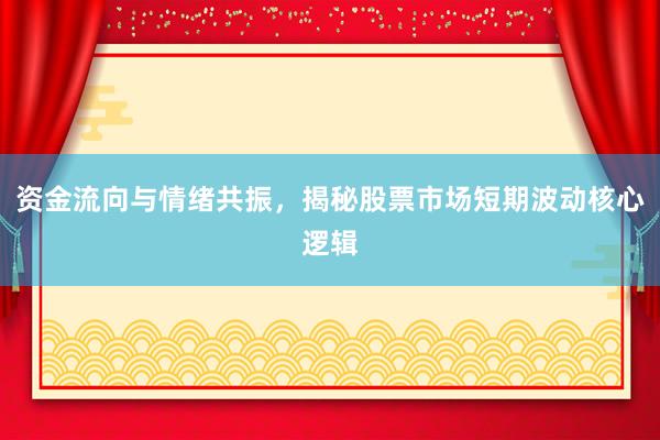 资金流向与情绪共振，揭秘股票市场短期波动核心逻辑