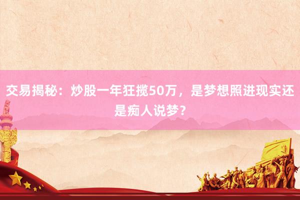 交易揭秘:炒股一年狂揽50万,是梦想照进现实还是痴人说梦?