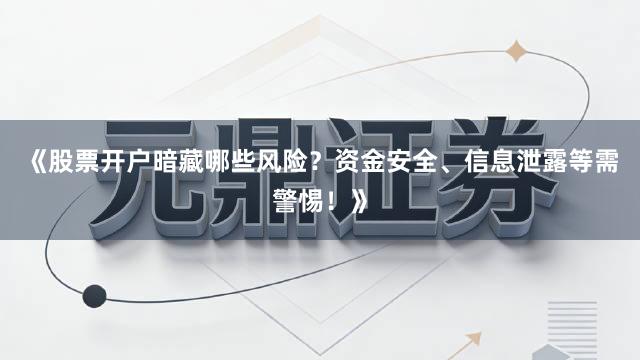 《股票开户暗藏哪些风险？资金安全、信息泄露等需警惕！》