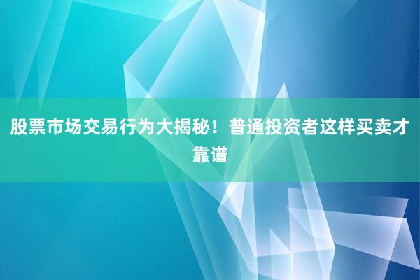 股票市场交易行为大揭秘！普通投资者这样买卖才靠谱