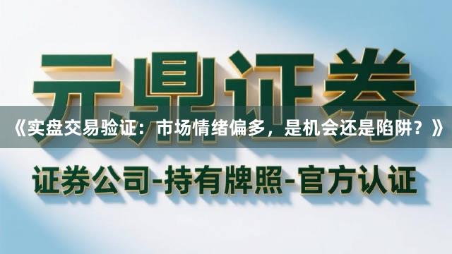 《实盘交易验证:市场情绪偏多,是机会还是陷阱?》