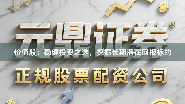 价值股：稳健投资之选，挖掘长期潜在回报标的