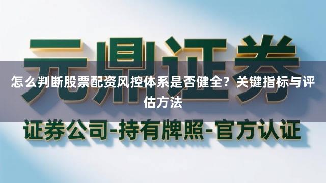 怎么判断股票配资风控体系是否健全？关键指标与评估方法