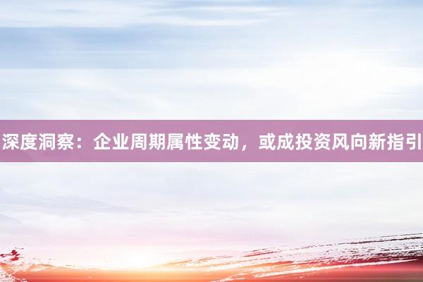 深度洞察：企业周期属性变动，或成投资风向新指引