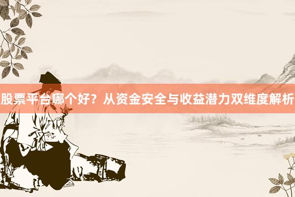 股票平台哪个好?从资金安全与收益潜力双维度解析