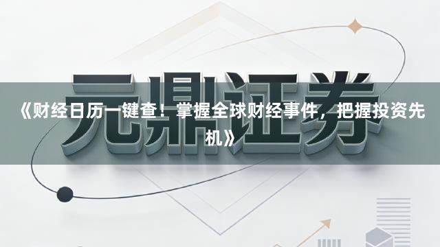 《财经日历一键查！掌握全球财经事件，把握投资先机》