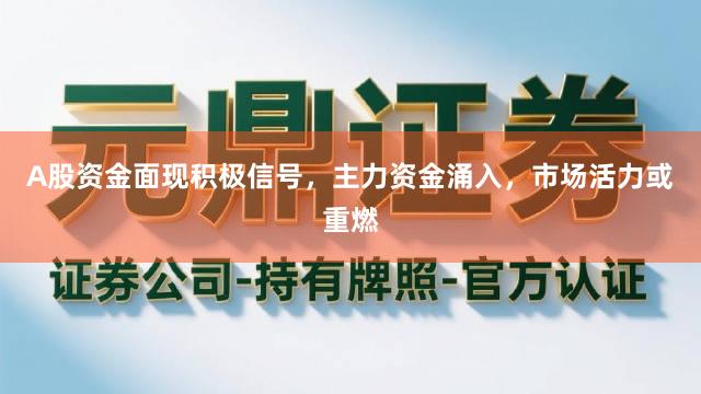 A股资金面现积极信号，主力资金涌入，市场活力或重燃