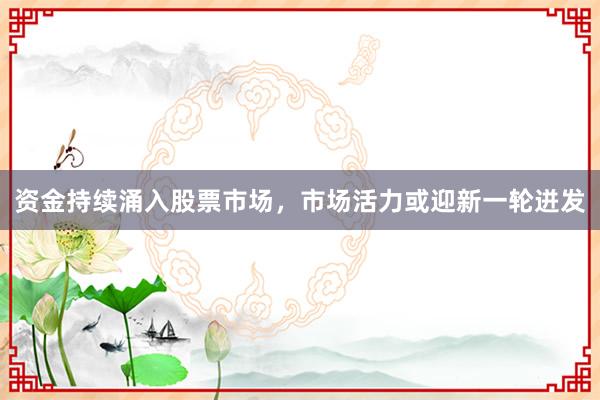 资金持续涌入股票市场，市场活力或迎新一轮迸发