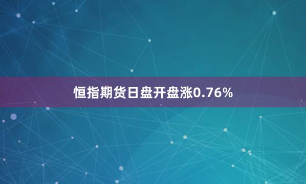 恒指期货日盘开盘涨0.76%