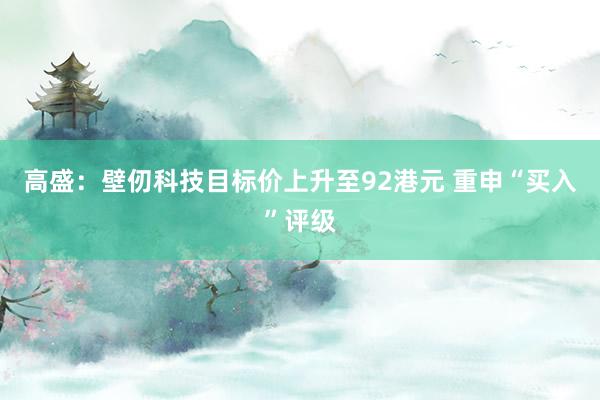 高盛：壁仞科技目标价上升至92港元 重申“买入”评级