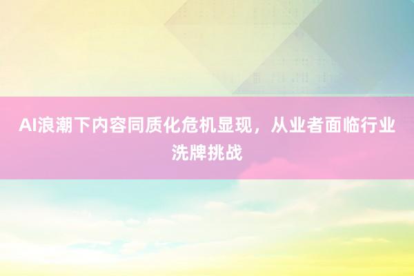 AI浪潮下内容同质化危机显现，从业者面临行业洗牌挑战