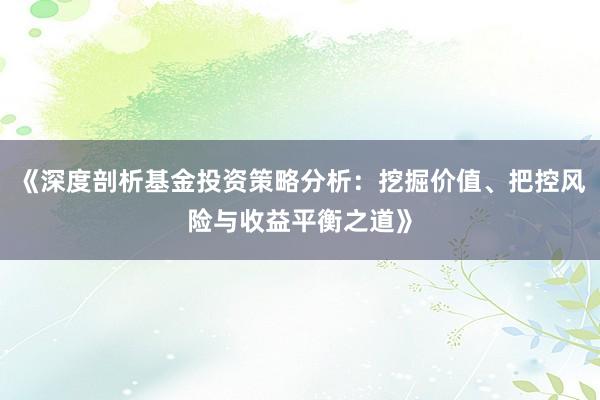 《深度剖析基金投资策略分析：挖掘价值、把控风险与收益平衡之道》